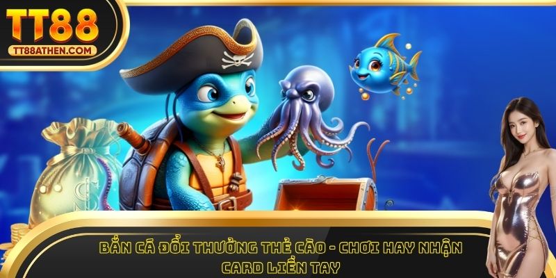 Bắn Cá Đổi Thưởng Thẻ Cào - Chơi Hay Nhận Card Liền Tay