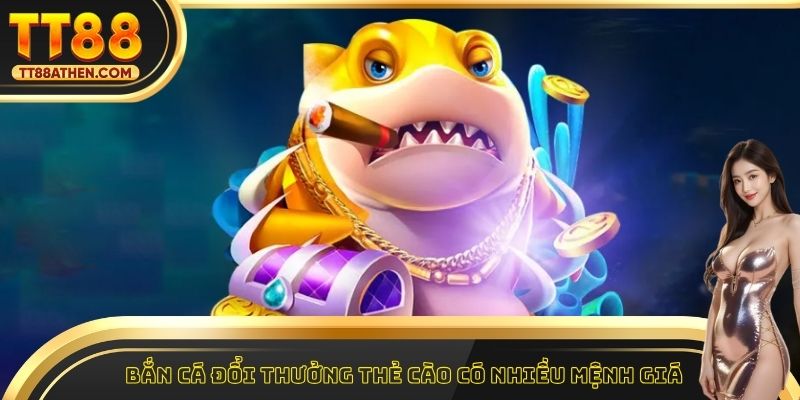 Bắn cá đổi thưởng thẻ cào có nhiều mệnh giá